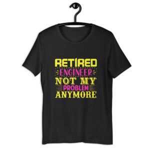 Retired Engineer Not My Problem Anymore – Unisex t-shirt